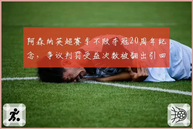 阿森纳英超赛季不败夺冠20周年纪念,争议判罚受益次数被翻出引回忆