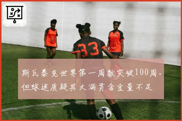 斯瓦泰克世界第一周数突破100周，但球迷质疑其大满贯含金量不足