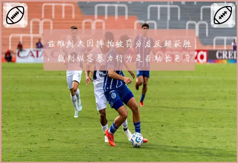 兹维列夫因摔拍被罚分后反超获胜，裁判纵容暴力行为是否助长恶习？