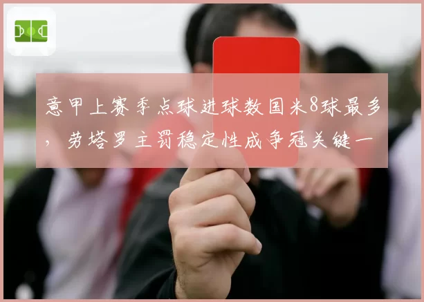 意甲上赛季点球进球数国米8球最多，劳塔罗主罚稳定性成争冠关键一环？