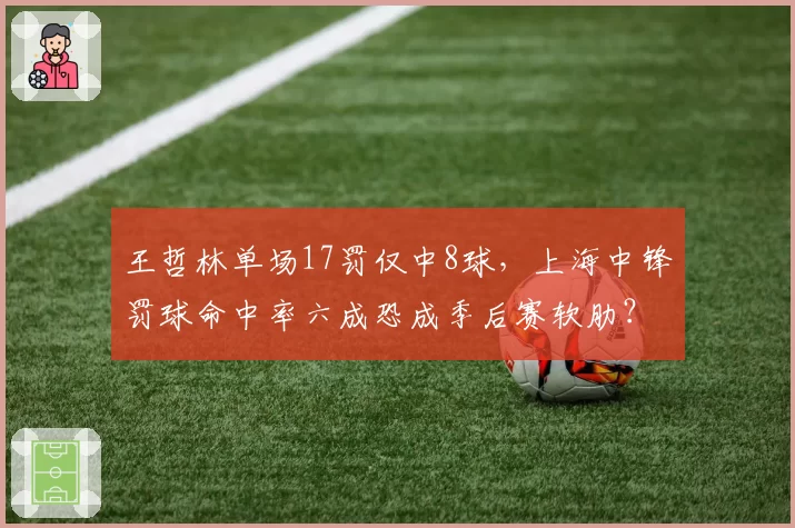 王哲林单场17罚仅中8球，上海中锋罚球命中率六成恐成季后赛软肋？