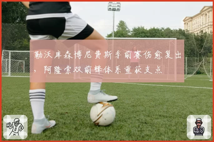 勒沃库森博尼费斯季前赛伤愈复出,阿隆索双前锋体系重获支点
