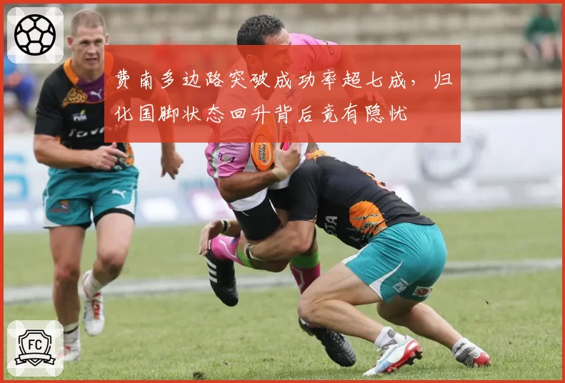 费南多边路突破成功率超七成，归化国脚状态回升背后竟有隐忧