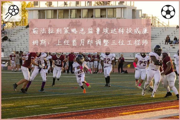 前法拉利策略总监鲁埃达转投威廉姆斯，上任首月即调整三位工程师岗位