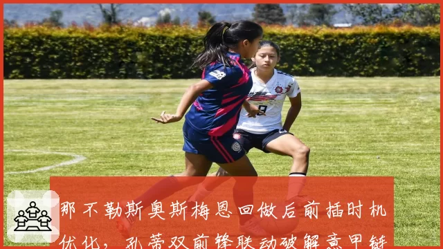 那不勒斯奥斯梅恩回做后前插时机优化，孔蒂双前锋联动破解意甲链式防守