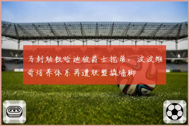 马刺助教哈迪被爵士挖角，波波维奇培养体系再遭联盟撬墙脚