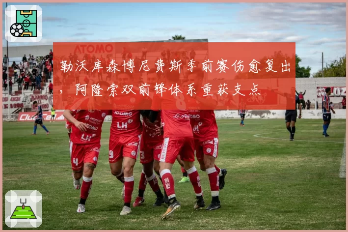 勒沃库森博尼费斯季前赛伤愈复出，阿隆索双前锋体系重获支点