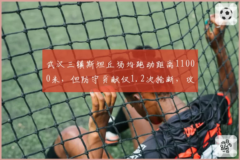 武汉三镇斯坦丘场均跑动距离11000米，但防守贡献仅1.2次抢断，攻守失衡