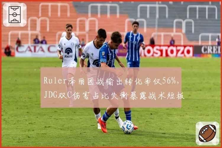 Ruler泽丽团战输出转化率仅56%，JDG双C伤害占比失衡暴露战术短板__br_